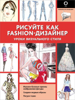 Рисуйте как fashion-дизайнер Уроки визуального стиля Полный курс рисования